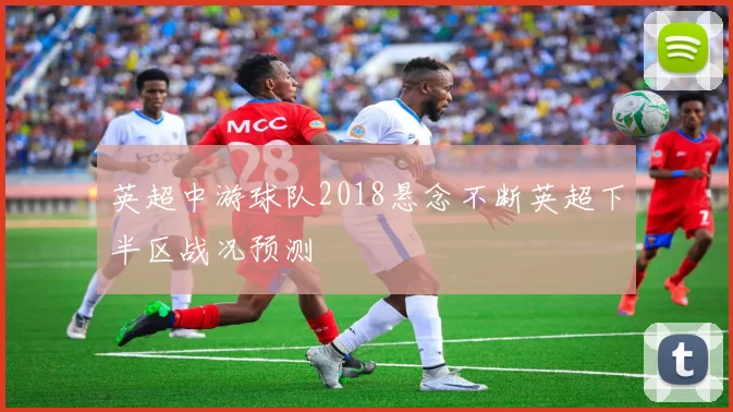 英超中游球队2018悬念不断英超下半区战况预测