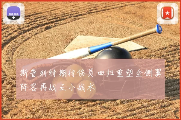 斯普利特期待伤员回归重塑全侧翼阵容再战五小战术
