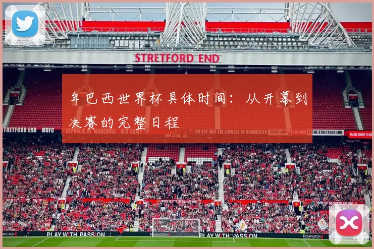 年巴西世界杯具体时间：从开幕到决赛的完整日程