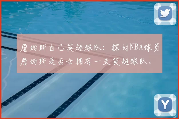 詹姆斯自己英超球队：探讨NBA球员詹姆斯是否会拥有一支英超球队。