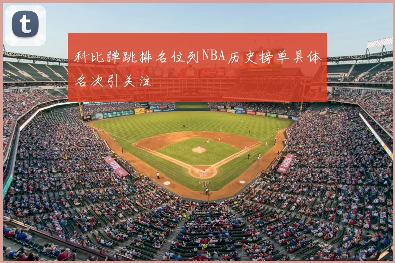 科比弹跳排名位列NBA历史榜单具体名次引关注