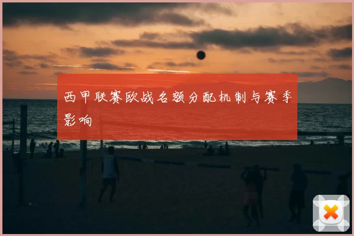 西甲联赛欧战名额分配机制与赛季影响