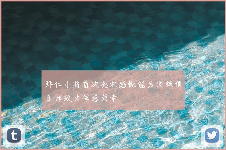 拜仁小将首次亮相感慨能为顶级俱乐部效力倍感荣幸