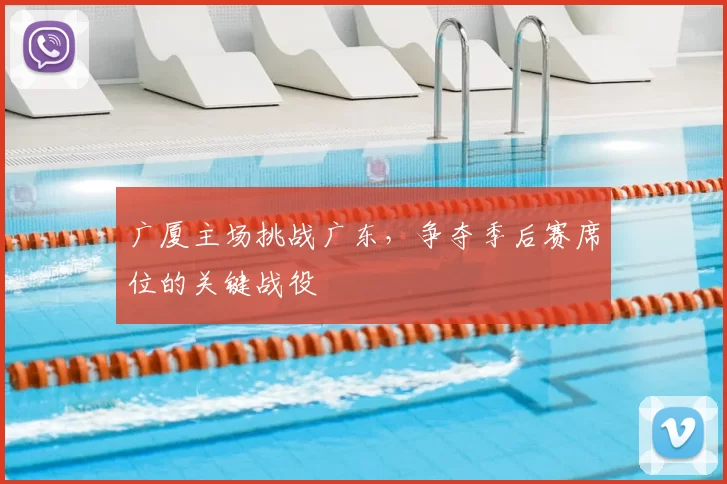 广厦主场挑战广东，争夺季后赛席位的关键战役