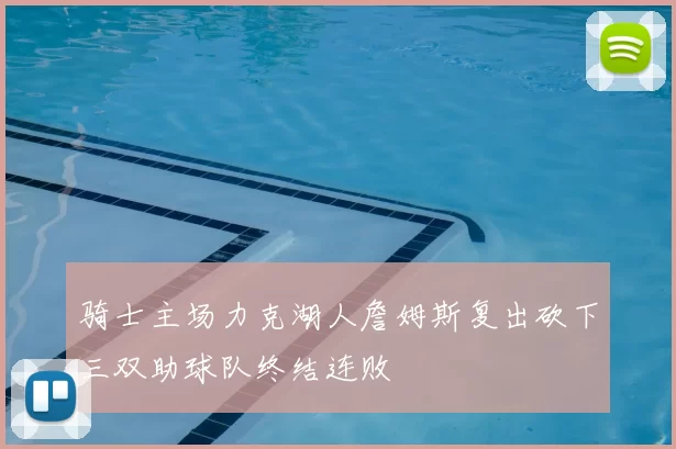 骑士主场力克湖人詹姆斯复出砍下三双助球队终结连败