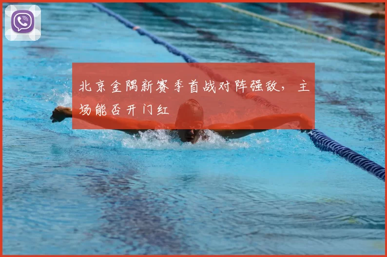 北京金隅新赛季首战对阵强敌,主场能否开门红