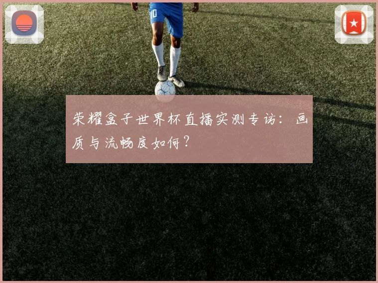 荣耀盒子世界杯直播实测专访：画质与流畅度如何？